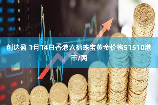 创达盈 1月14日香港六福珠宝黄金价格51510港币/两