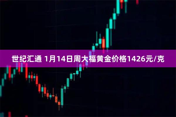 世纪汇通 1月14日周大福黄金价格1426元/克